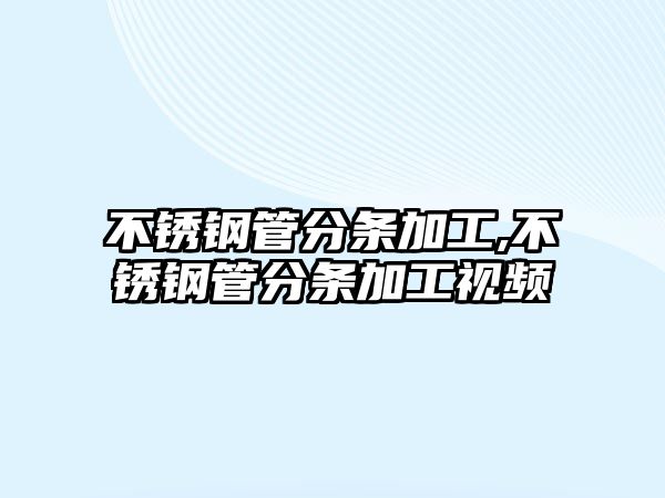 不銹鋼管分條加工,不銹鋼管分條加工視頻