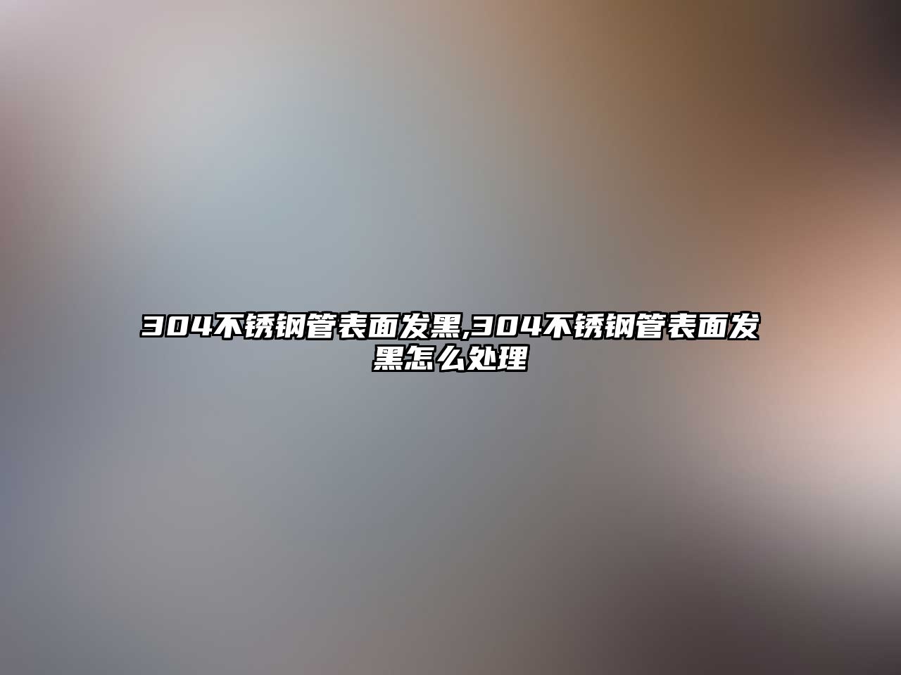 304不銹鋼管表面發(fā)黑,304不銹鋼管表面發(fā)黑怎么處理