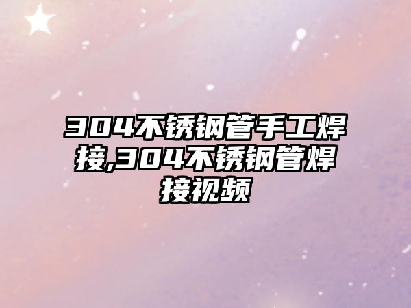 304不銹鋼管手工焊接,304不銹鋼管焊接視頻