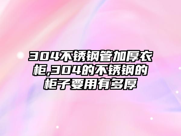 304不銹鋼管加厚衣柜,304的不銹鋼的柜子要用有多厚