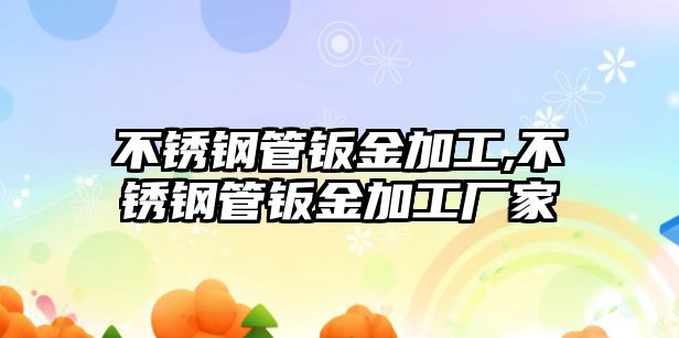 不銹鋼管鈑金加工,不銹鋼管鈑金加工廠家