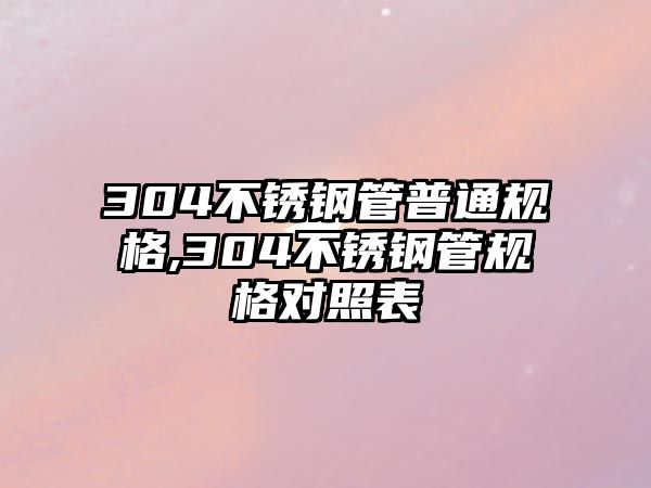 304不銹鋼管普通規(guī)格,304不銹鋼管規(guī)格對(duì)照表