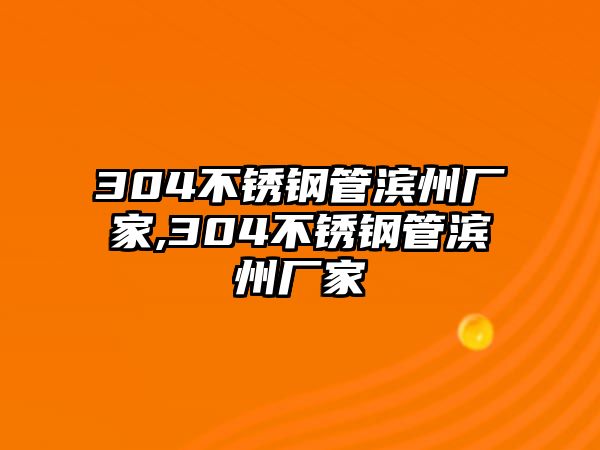 304不銹鋼管濱州廠家,304不銹鋼管濱州廠家