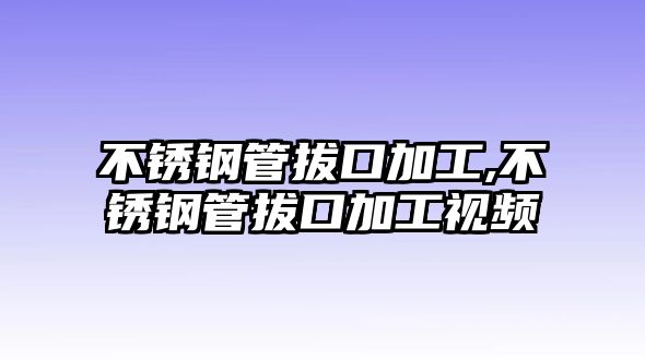 不銹鋼管拔口加工,不銹鋼管拔口加工視頻