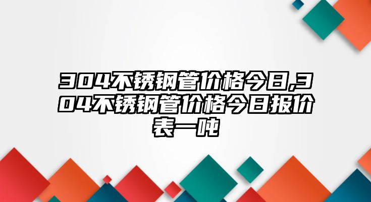 304不銹鋼管價(jià)格今日,304不銹鋼管價(jià)格今日?qǐng)?bào)價(jià)表一噸