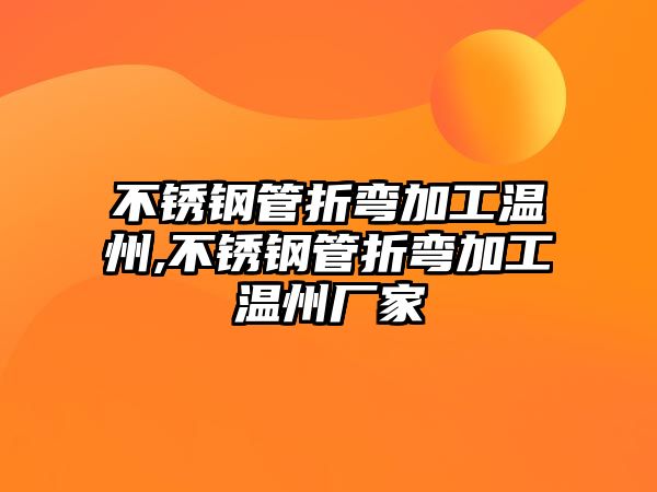 不銹鋼管折彎加工溫州,不銹鋼管折彎加工溫州廠家