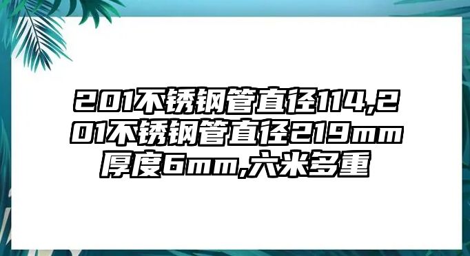 201不銹鋼管直徑114,201不銹鋼管直徑219mm厚度6mm,六米多重