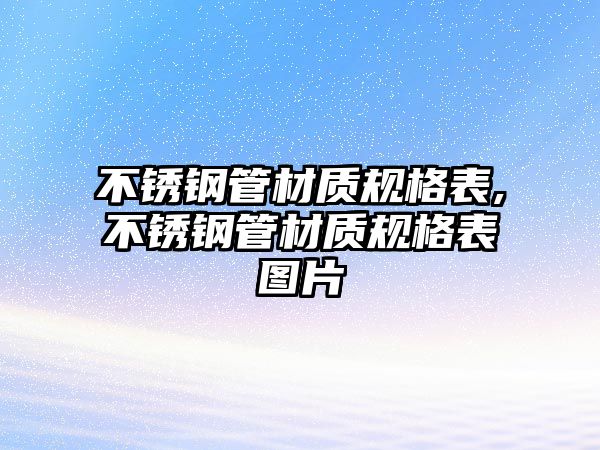 不銹鋼管材質(zhì)規(guī)格表,不銹鋼管材質(zhì)規(guī)格表圖片