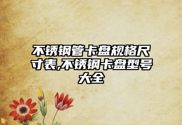 不銹鋼管卡盤(pán)規(guī)格尺寸表,不銹鋼卡盤(pán)型號(hào)大全