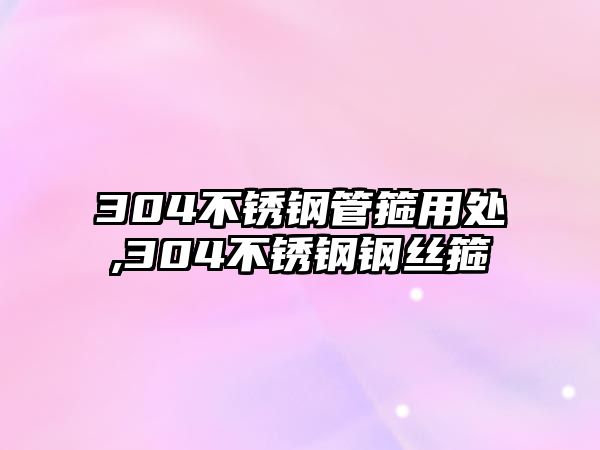 304不銹鋼管箍用處,304不銹鋼鋼絲箍