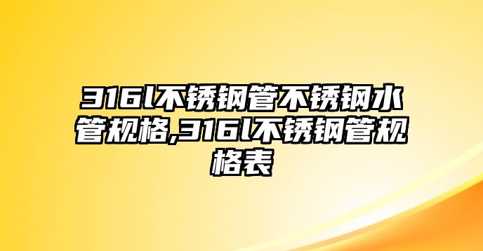 316l不銹鋼管不銹鋼水管規(guī)格,316l不銹鋼管規(guī)格表