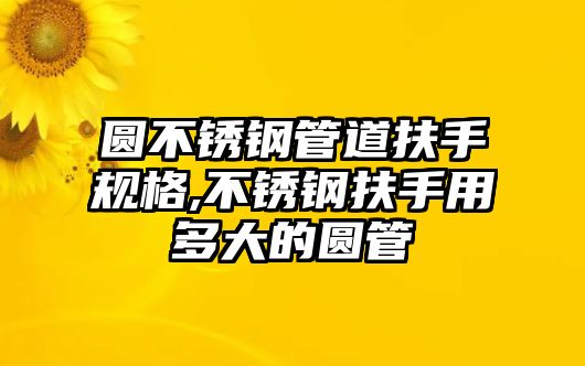 圓不銹鋼管道扶手規(guī)格,不銹鋼扶手用多大的圓管