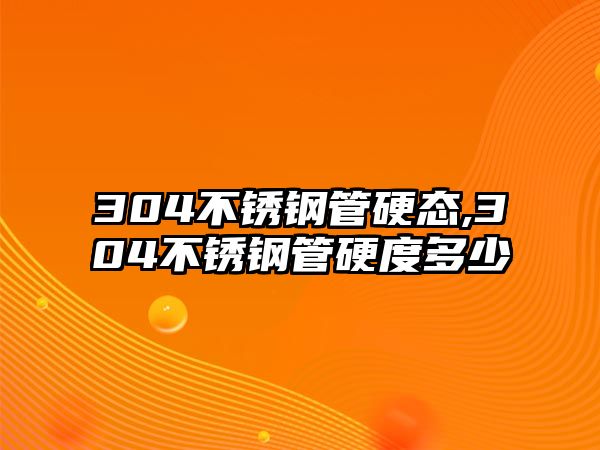 304不銹鋼管硬態(tài),304不銹鋼管硬度多少