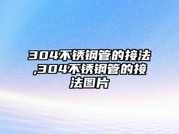 304不銹鋼管的接法,304不銹鋼管的接法圖片