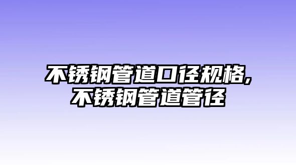 不銹鋼管道口徑規(guī)格,不銹鋼管道管徑