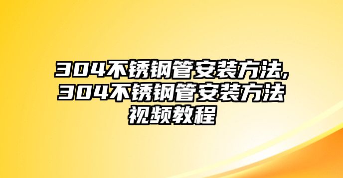 304不銹鋼管安裝方法,304不銹鋼管安裝方法視頻教程