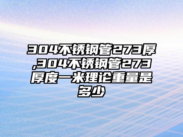 304不銹鋼管273厚,304不銹鋼管273厚度一米理論重量是多少