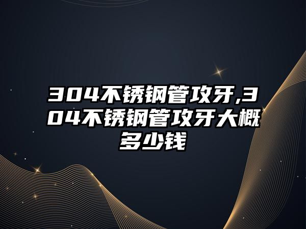 304不銹鋼管攻牙,304不銹鋼管攻牙大概多少錢(qián)