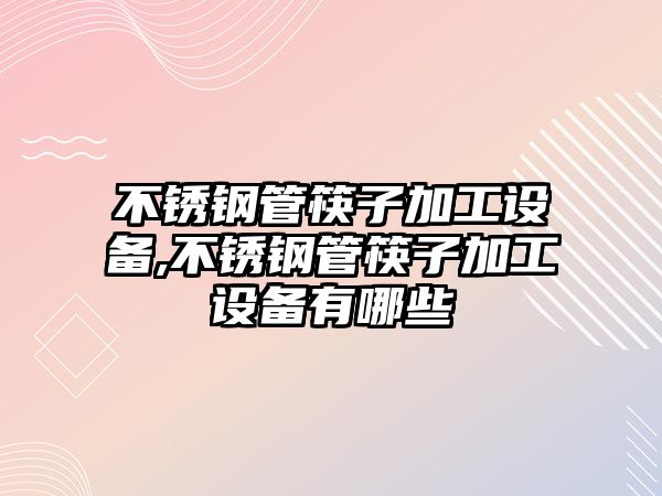 不銹鋼管筷子加工設(shè)備,不銹鋼管筷子加工設(shè)備有哪些