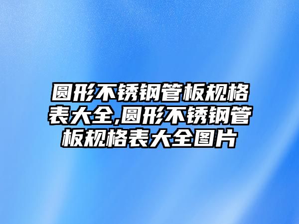 圓形不銹鋼管板規(guī)格表大全,圓形不銹鋼管板規(guī)格表大全圖片