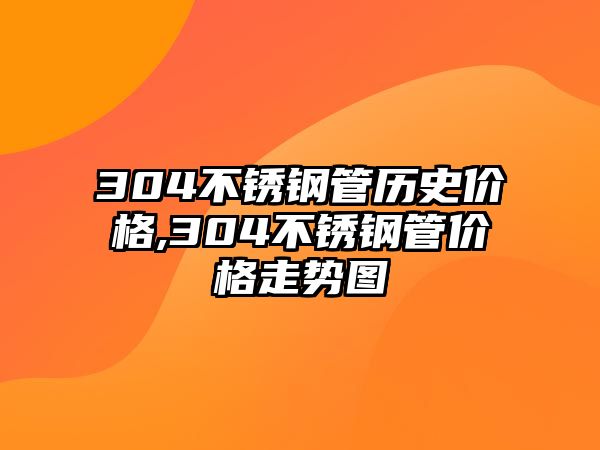 304不銹鋼管歷史價(jià)格,304不銹鋼管價(jià)格走勢(shì)圖