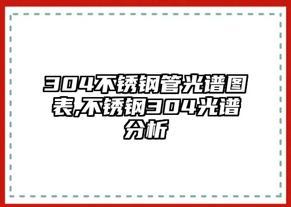 304不銹鋼管光譜圖表,不銹鋼304光譜分析