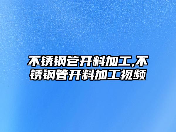 不銹鋼管開料加工,不銹鋼管開料加工視頻