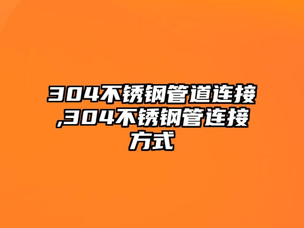 304不銹鋼管道連接,304不銹鋼管連接方式