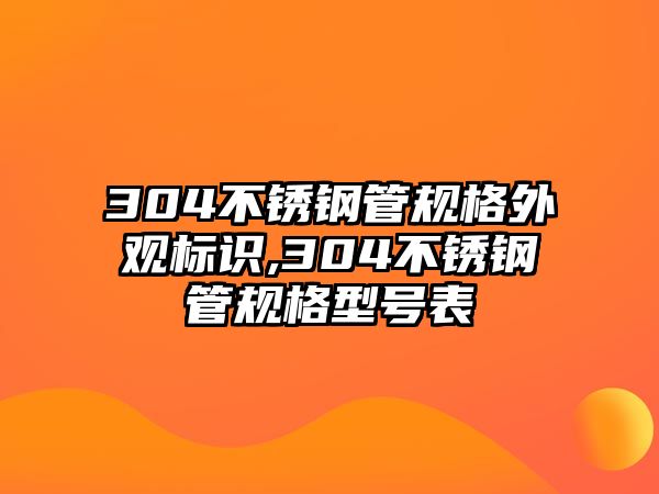 304不銹鋼管規(guī)格外觀標(biāo)識,304不銹鋼管規(guī)格型號表