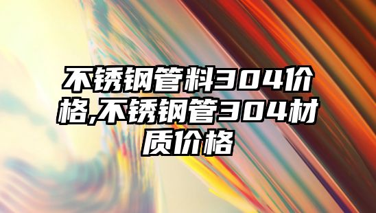 不銹鋼管料304價格,不銹鋼管304材質價格