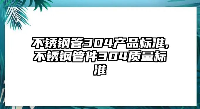 不銹鋼管304產(chǎn)品標(biāo)準(zhǔn),不銹鋼管件304質(zhì)量標(biāo)準(zhǔn)