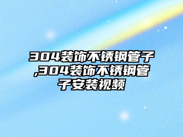 304裝飾不銹鋼管子,304裝飾不銹鋼管子安裝視頻