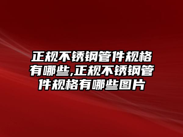 正規(guī)不銹鋼管件規(guī)格有哪些,正規(guī)不銹鋼管件規(guī)格有哪些圖片