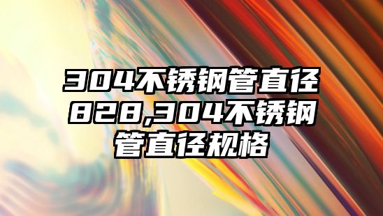 304不銹鋼管直徑828,304不銹鋼管直徑規(guī)格