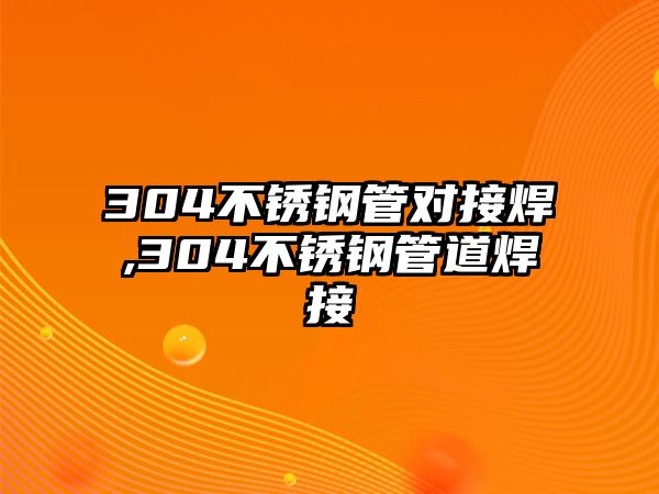 304不銹鋼管對(duì)接焊,304不銹鋼管道焊接