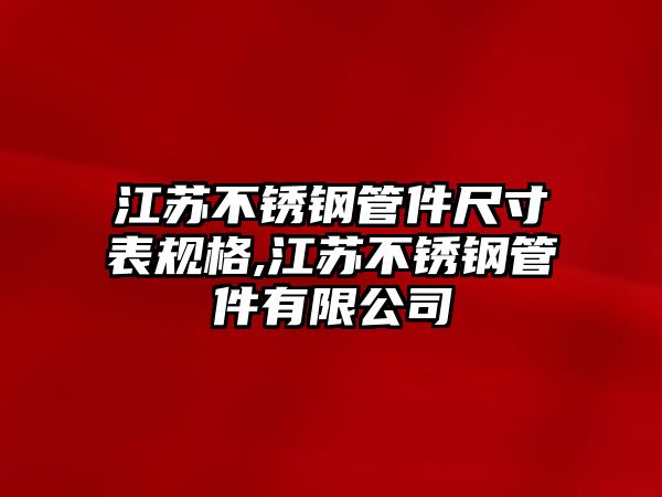 江蘇不銹鋼管件尺寸表規(guī)格,江蘇不銹鋼管件有限公司