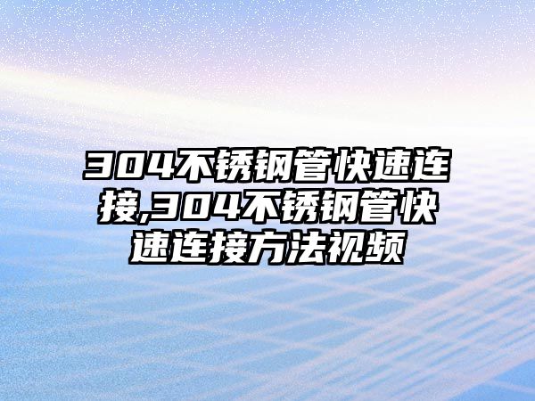 304不銹鋼管快速連接,304不銹鋼管快速連接方法視頻