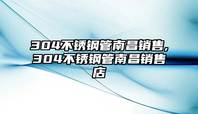 304不銹鋼管南昌銷(xiāo)售,304不銹鋼管南昌銷(xiāo)售店