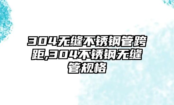 304無(wú)縫不銹鋼管跨距,304不銹鋼無(wú)縫管規(guī)格