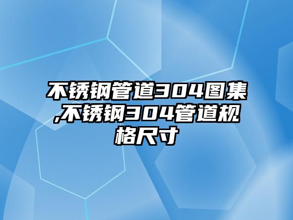 不銹鋼管道304圖集,不銹鋼304管道規(guī)格尺寸