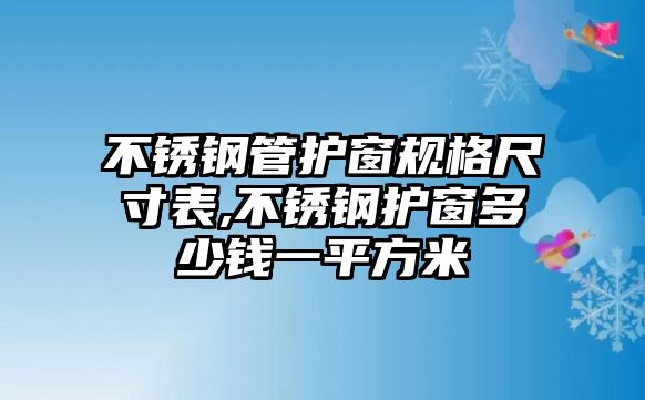 不銹鋼管護(hù)窗規(guī)格尺寸表,不銹鋼護(hù)窗多少錢一平方米