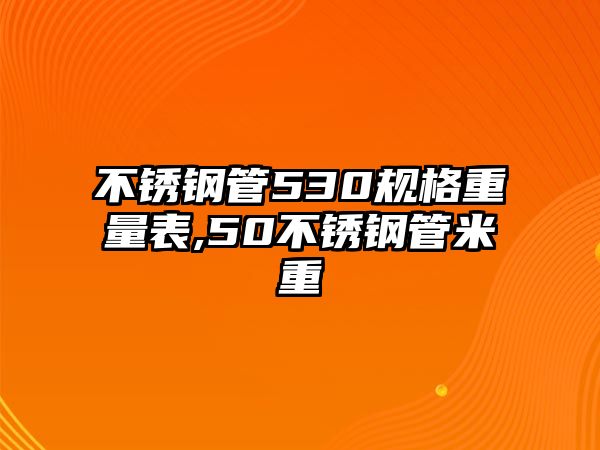 不銹鋼管530規(guī)格重量表,50不銹鋼管米重