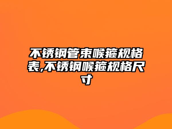 不銹鋼管束喉箍規(guī)格表,不銹鋼喉箍規(guī)格尺寸