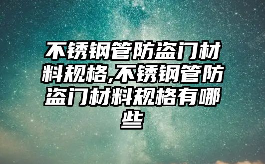 不銹鋼管防盜門材料規(guī)格,不銹鋼管防盜門材料規(guī)格有哪些