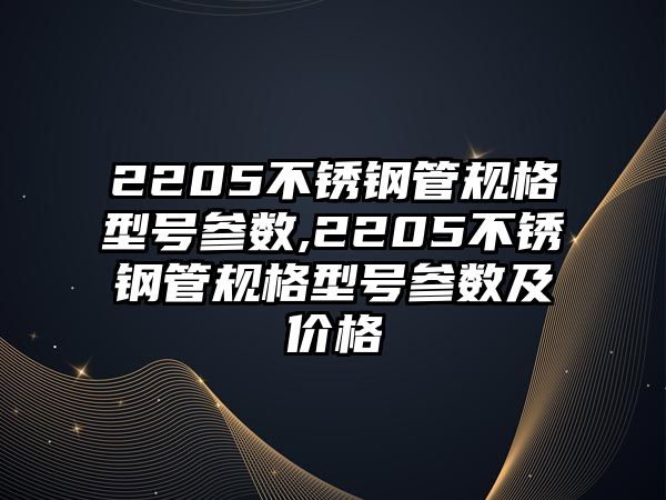 2205不銹鋼管規(guī)格型號參數(shù),2205不銹鋼管規(guī)格型號參數(shù)及價格