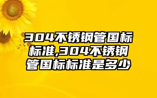 304不銹鋼管國(guó)標(biāo)標(biāo)準(zhǔn),304不銹鋼管國(guó)標(biāo)標(biāo)準(zhǔn)是多少