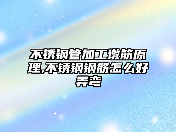 不銹鋼管加工墩筋原理,不銹鋼鋼筋怎么好弄彎