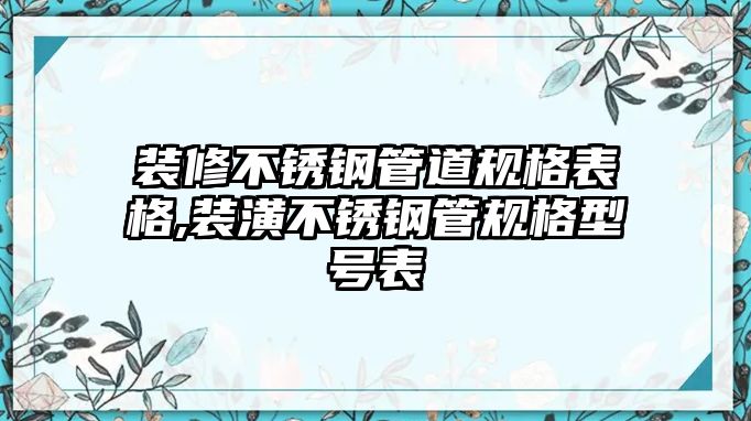 裝修不銹鋼管道規(guī)格表格,裝潢不銹鋼管規(guī)格型號表