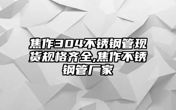 焦作304不銹鋼管現(xiàn)貨規(guī)格齊全,焦作不銹鋼管廠家