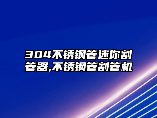 304不銹鋼管迷你割管器,不銹鋼管割管機(jī)